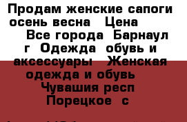 Продам женские сапоги осень-весна › Цена ­ 2 200 - Все города, Барнаул г. Одежда, обувь и аксессуары » Женская одежда и обувь   . Чувашия респ.,Порецкое. с.